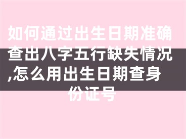 如何通过出生日期准确查出八字五行缺失情况,怎么用出生日期查身份证号
