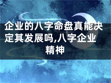 企业的八字命盘真能决定其发展吗,八字企业精神
