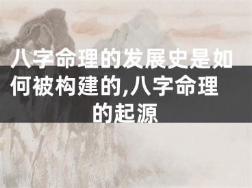 八字命理的发展史是如何被构建的,八字命理的起源