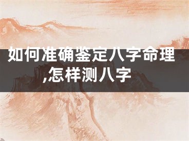 如何准确鉴定八字命理,怎样测八字