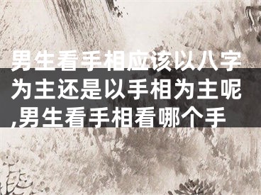男生看手相应该以八字为主还是以手相为主呢,男生看手相看哪个手