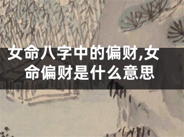 女命八字中的偏财,女命偏财是什么意思