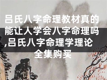 吕氏八字命理教材真的能让人学会八字命理吗,吕氏八字命理学理论全集购买