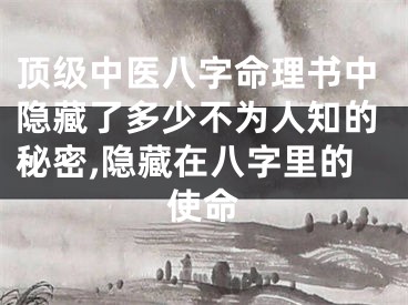 顶级中医八字命理书中隐藏了多少不为人知的秘密,隐藏在八字里的使命