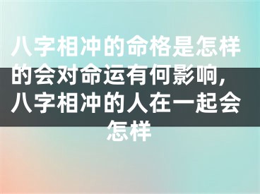 八字相冲的命格是怎样的会对命运有何影响,八字相冲的人在一起会怎样