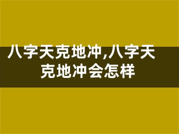 八字天克地冲,八字天克地冲会怎样