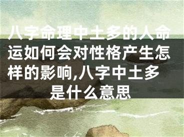 八字命理中土多的人命运如何会对性格产生怎样的影响,八字中土多是什么意思