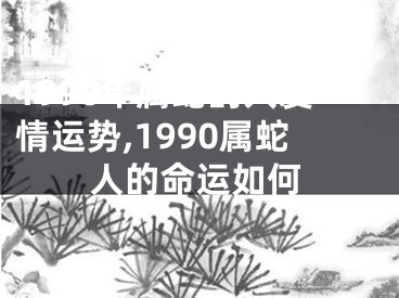 1990年属蛇的人爱情运势,1990属蛇人的命运如何
