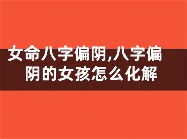 女命八字偏阴,八字偏阴的女孩怎么化解