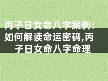 丙子日女命八字案例：如何解读命运密码,丙子日女命八字命理