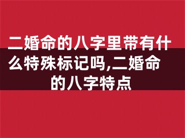 二婚命的八字里带有什么特殊标记吗,二婚命的八字特点