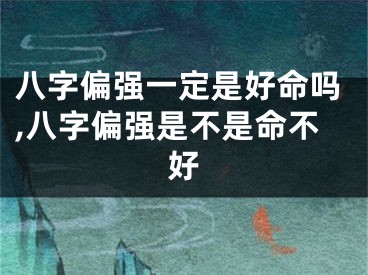 八字偏强一定是好命吗,八字偏强是不是命不好