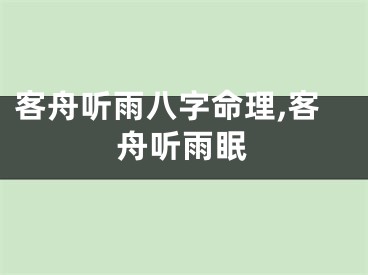 客舟听雨八字命理,客舟听雨眠