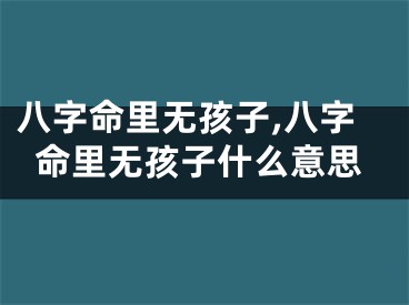 八字命里无孩子,八字命里无孩子什么意思