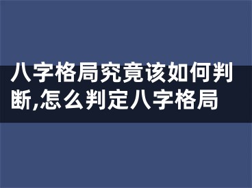 八字格局究竟该如何判断,怎么判定八字格局