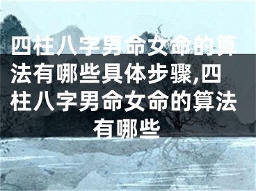 四柱八字男命女命的算法有哪些具体步骤,四柱八字男命女命的算法有哪些