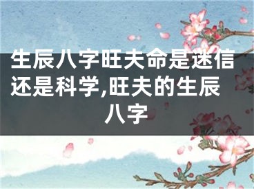 生辰八字旺夫命是迷信还是科学,旺夫的生辰八字
