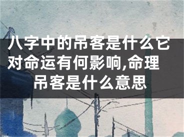八字中的吊客是什么它对命运有何影响,命理吊客是什么意思