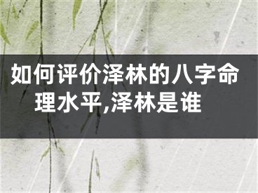 如何评价泽林的八字命理水平,泽林是谁