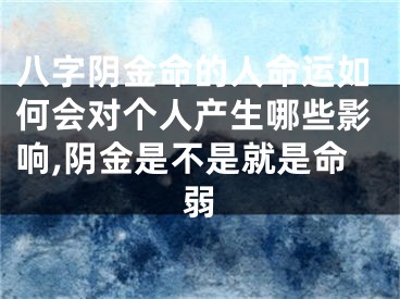 八字阴金命的人命运如何会对个人产生哪些影响,阴金是不是就是命弱