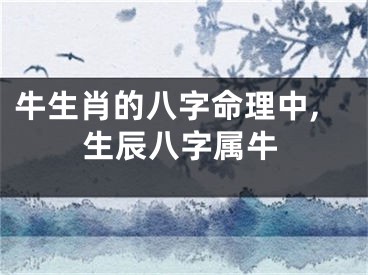 牛生肖的八字命理中,生辰八字属牛