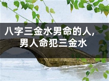 八字三金水男命的人,男人命犯三金水