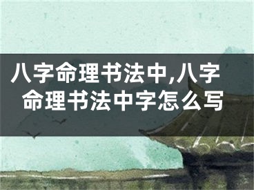 八字命理书法中,八字命理书法中字怎么写