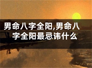 男命八字全阳,男命八字全阳最忌讳什么