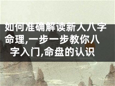 如何准确解读新人八字命理,一步一步教你八字入门,命盘的认识