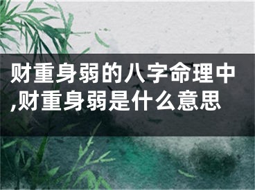 财重身弱的八字命理中,财重身弱是什么意思