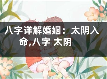 八字详解婚姻：太阴入命,八字 太阴
