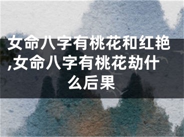 女命八字有桃花和红艳,女命八字有桃花劫什么后果