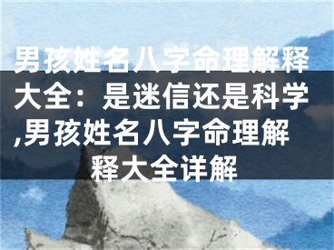男孩姓名八字命理解释大全：是迷信还是科学,男孩姓名八字命理解释大全详解