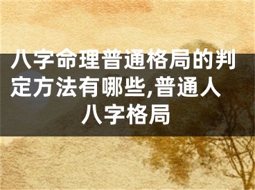 八字命理普通格局的判定方法有哪些,普通人八字格局