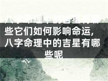 八字命理中的吉星有哪些它们如何影响命运,八字命理中的吉星有哪些呢