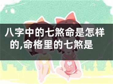 八字中的七煞命是怎样的,命格里的七煞是