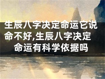 生辰八字决定命运它说命不好,生辰八字决定命运有科学依据吗