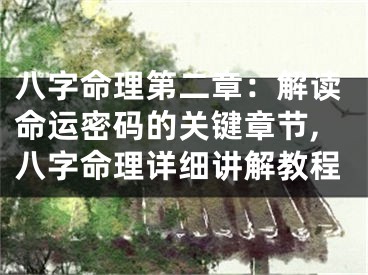 八字命理第二章：解读命运密码的关键章节,八字命理详细讲解教程