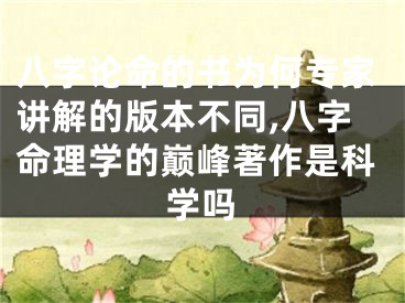 八字论命的书为何专家讲解的版本不同,八字命理学的巅峰著作是科学吗