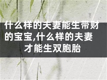 什么样的夫妻能生带财的宝宝,什么样的夫妻才能生双胞胎