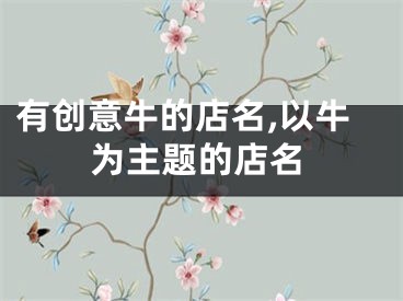 有创意牛的店名,以牛为主题的店名