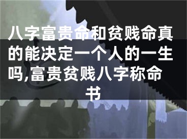 八字富贵命和贫贱命真的能决定一个人的一生吗,富贵贫贱八字称命书