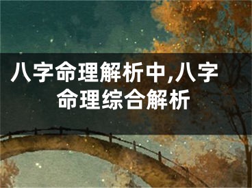 八字命理解析中,八字命理综合解析