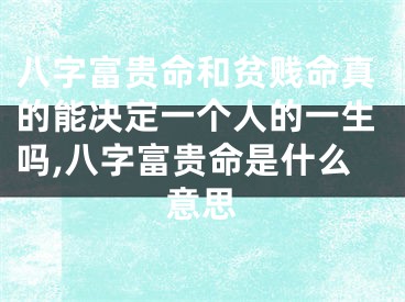 八字富贵命和贫贱命真的能决定一个人的一生吗,八字富贵命是什么意思