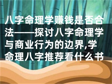 八字命理学赚钱是否合法——探讨八字命理学与商业行为的边界,学命理八字推荐看什么书