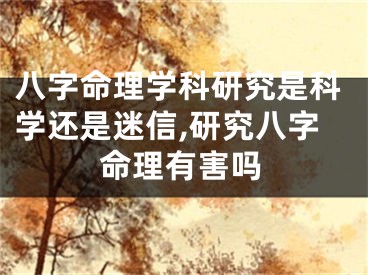 八字命理学科研究是科学还是迷信,研究八字命理有害吗