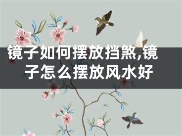镜子如何摆放挡煞,镜子怎么摆放风水好