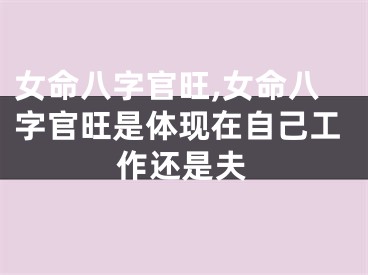 女命八字官旺,女命八字官旺是体现在自己工作还是夫