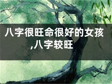 八字很旺命很好的女孩,八字较旺