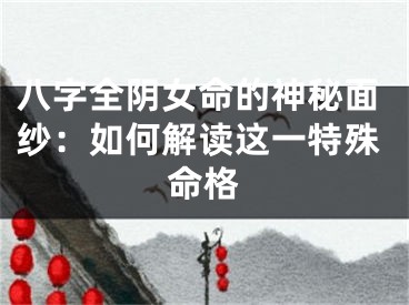 八字全阴女命的神秘面纱：如何解读这一特殊命格
